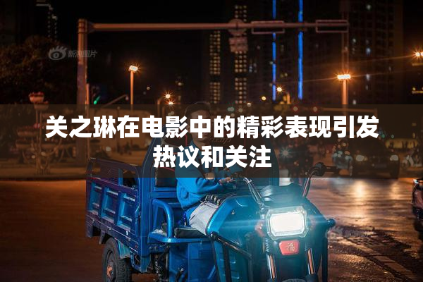 关之琳在电影中的精彩表现引发热议和关注