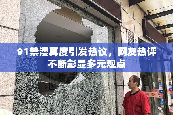 91禁漫再度引发热议，网友热评不断彰显多元观点