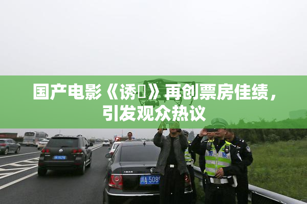 国产电影《诱奷》再创票房佳绩，引发观众热议