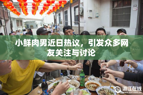 小鲜肉男近日热议，引发众多网友关注与讨论