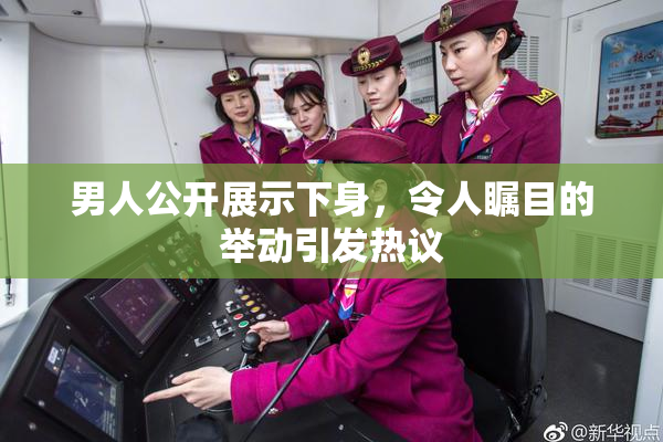 男人公开展示下身，令人瞩目的举动引发热议