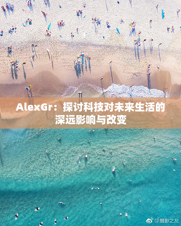 AlexGr：探讨科技对未来生活的深远影响与改变
