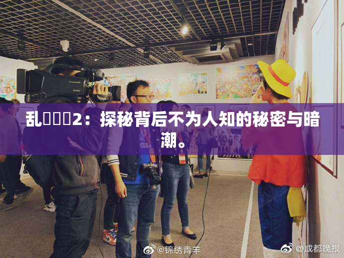 乱婬妺妺2：探秘背后不为人知的秘密与暗潮。