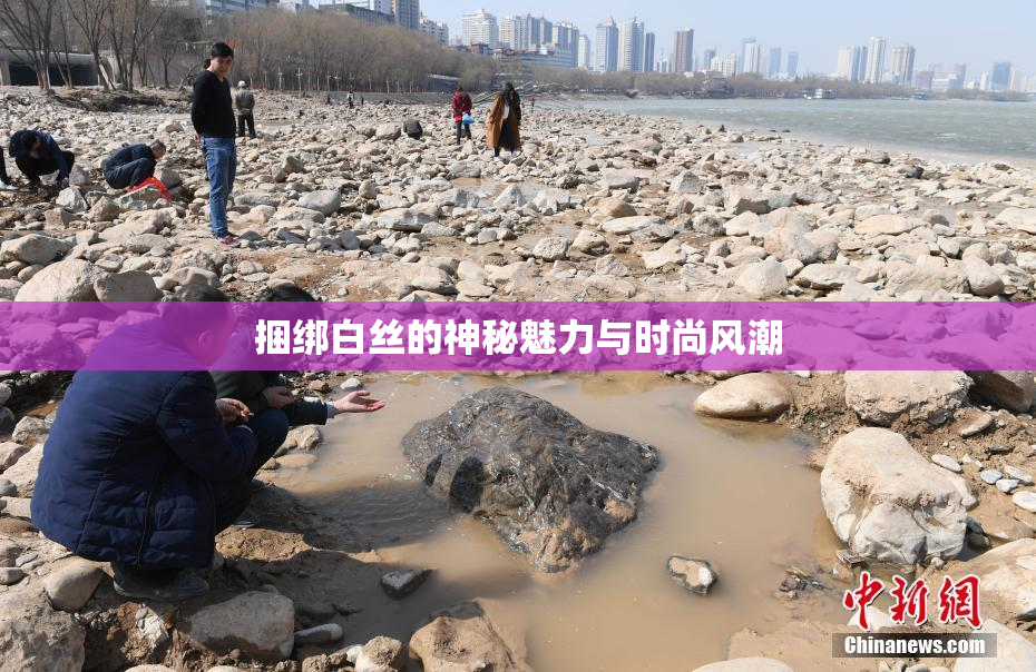 捆绑白丝的神秘魅力与时尚风潮