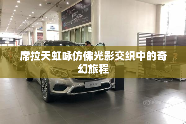 席拉天虹咏仿佛光影交织中的奇幻旅程