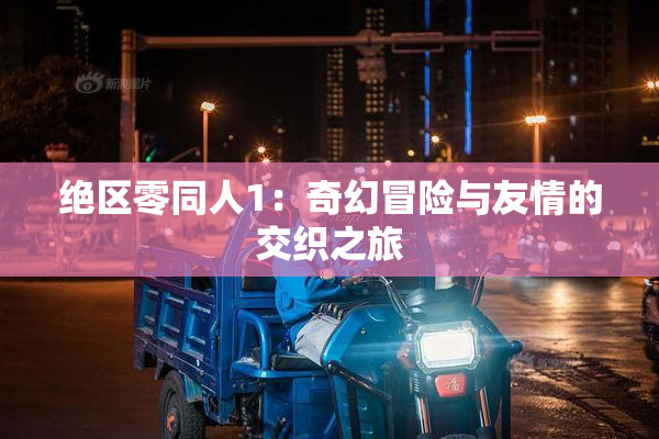 绝区零同人1：奇幻冒险与友情的交织之旅