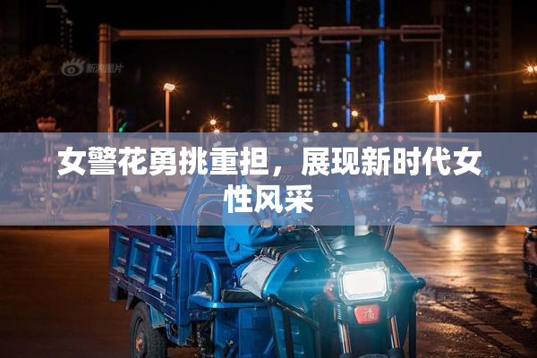 女警花勇挑重担，展现新时代女性风采