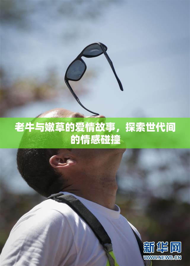 老牛与嫩草的爱情故事，探索世代间的情感碰撞