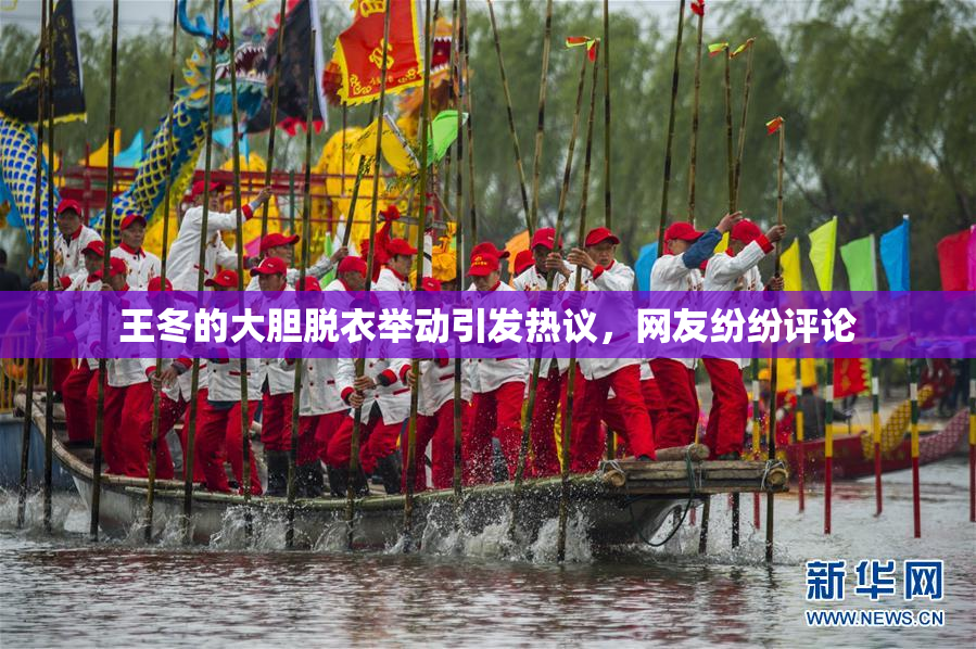 王冬的大胆脱衣举动引发热议，网友纷纷评论