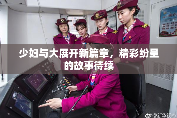 少妇与大展开新篇章，精彩纷呈的故事待续