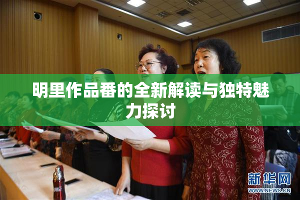 明里作品番的全新解读与独特魅力探讨