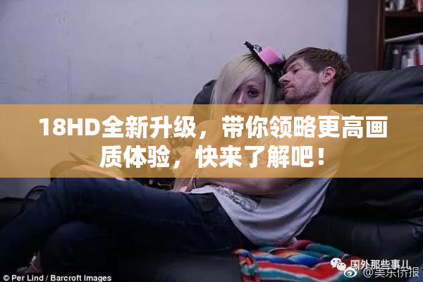 18HD全新升级，带你领略更高画质体验，快来了解吧！