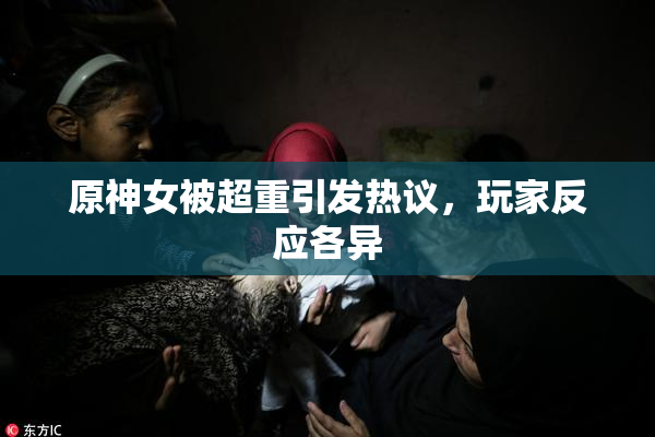 原神女被超重引发热议，玩家反应各异