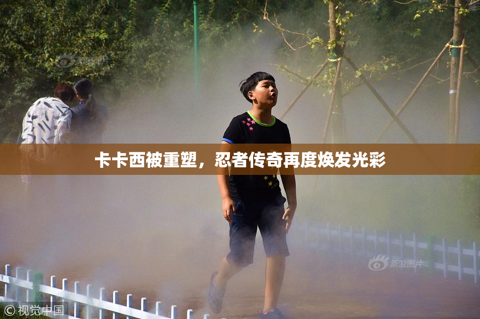 卡卡西被重塑，忍者传奇再度焕发光彩