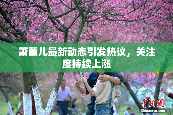 萧薰儿最新动态引发热议，关注度持续上涨