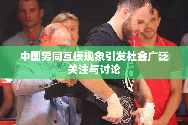 中国男同互摸现象引发社会广泛关注与讨论