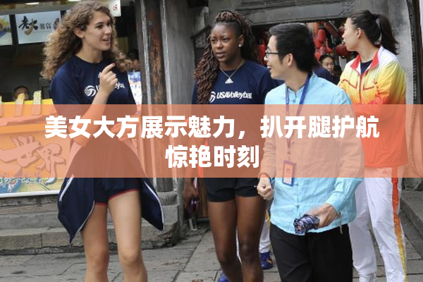 美女大方展示魅力，扒开腿护航惊艳时刻