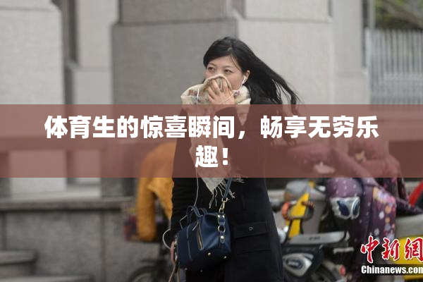 体育生的惊喜瞬间，畅享无穷乐趣！