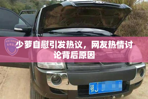 少萝自慰引发热议，网友热情讨论背后原因