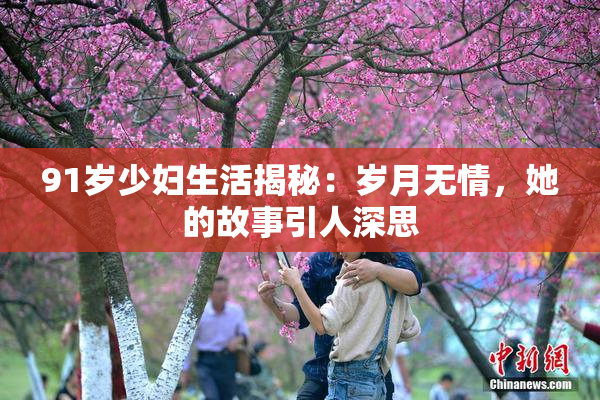 91岁少妇生活揭秘：岁月无情，她的故事引人深思