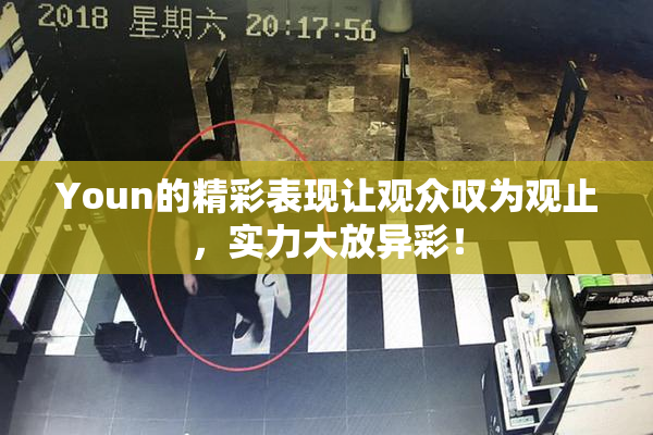 Youn的精彩表现让观众叹为观止，实力大放异彩！