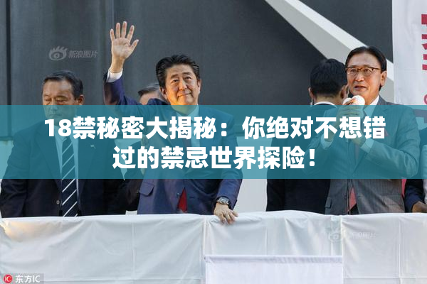 18禁秘密大揭秘：你绝对不想错过的禁忌世界探险！