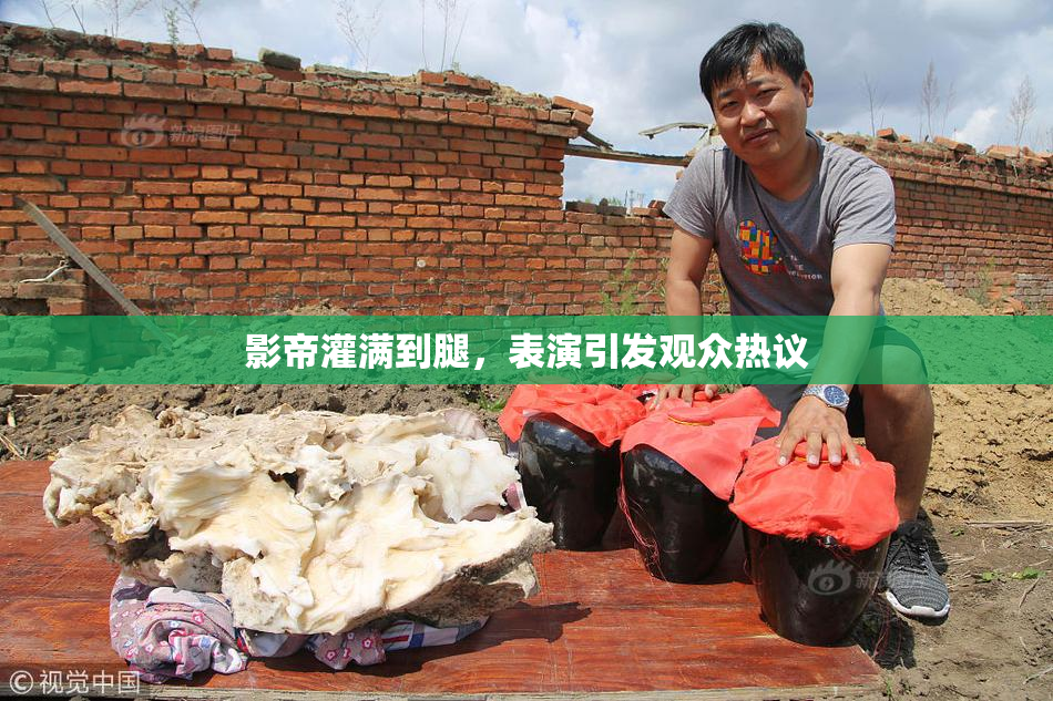 影帝灌满到腿，表演引发观众热议