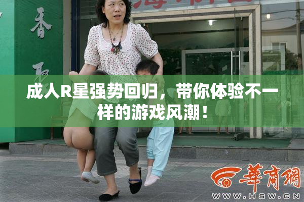 成人R星强势回归，带你体验不一样的游戏风潮！