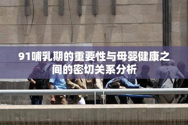 91哺乳期的重要性与母婴健康之间的密切关系分析