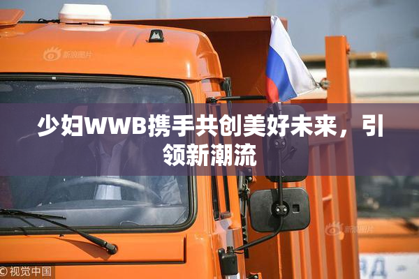 少妇WWB携手共创美好未来，引领新潮流