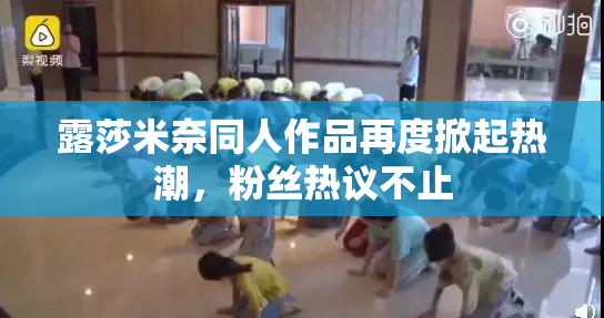 露莎米奈同人作品再度掀起热潮，粉丝热议不止