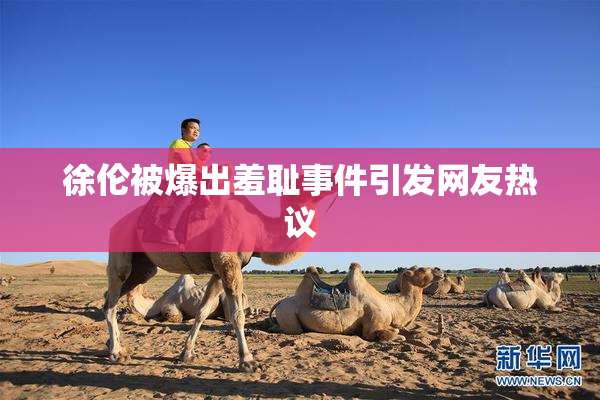 徐伦被爆出羞耻事件引发网友热议