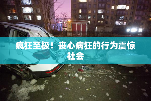 疯狂至极！丧心病狂的行为震惊社会