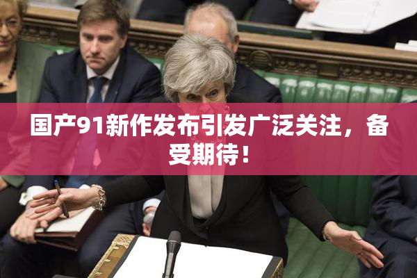 国产91新作发布引发广泛关注，备受期待！