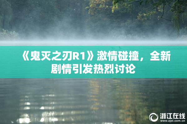《鬼灭之刃R1》激情碰撞，全新剧情引发热烈讨论