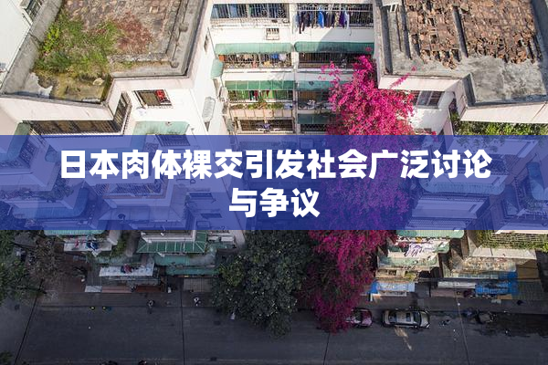 日本肉体裸交引发社会广泛讨论与争议