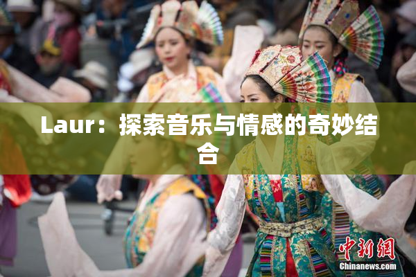 Laur：探索音乐与情感的奇妙结合
