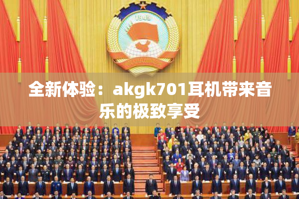 全新体验：akgk701耳机带来音乐的极致享受
