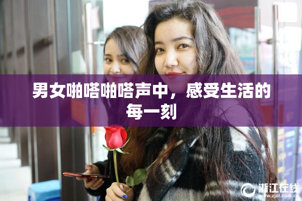 男女啪嗒啪嗒声中，感受生活的每一刻