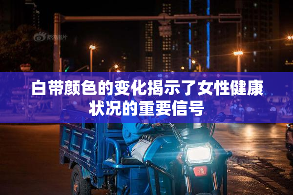 白带颜色的变化揭示了女性健康状况的重要信号