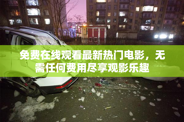 免费在线观看最新热门电影，无需任何费用尽享观影乐趣