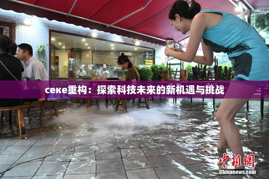 ceке重构：探索科技未来的新机遇与挑战