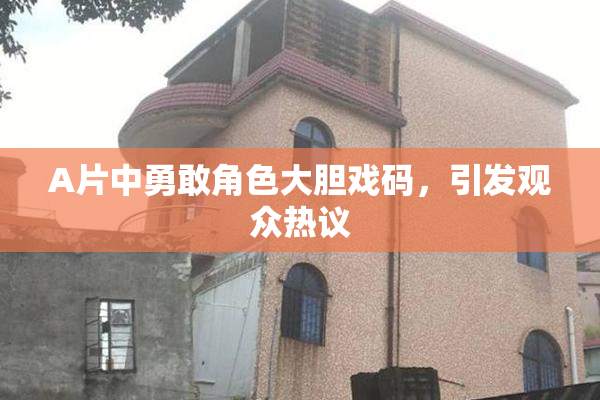 A片中勇敢角色大胆戏码，引发观众热议
