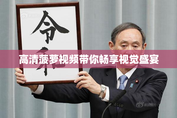 高清菠萝视频带你畅享视觉盛宴