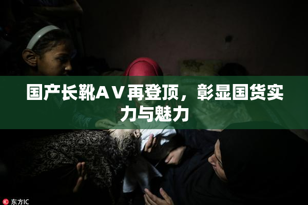 国产长靴AⅤ再登顶，彰显国货实力与魅力
