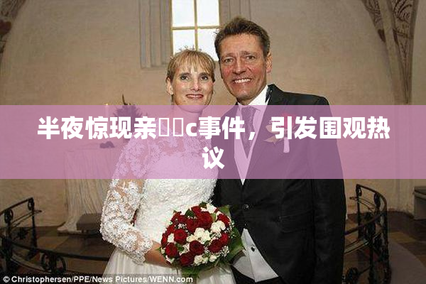 半夜惊现亲妺妺c事件，引发围观热议