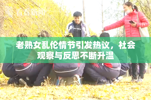 老熟女乱伦情节引发热议，社会观察与反思不断升温