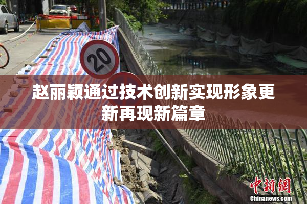 赵丽颖通过技术创新实现形象更新再现新篇章