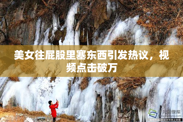 美女往屁股里塞东西引发热议，视频点击破万