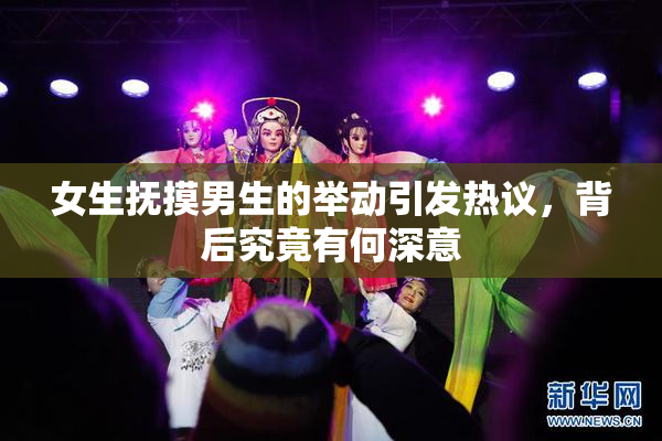 女生抚摸男生的举动引发热议，背后究竟有何深意